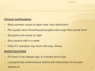 Clinical manifestation
 Most common cause of upper resp. tract obstruction
 Pts usually have rhinorrhea,pharyngitis,mild...
