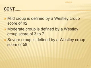 CONT……
 Mild croup is defined by a Westley croup
score of ≤2
 Moderate croup is defined by a Westley
croup score of 3 to...