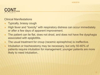 CONT…
Clinical Manifestations
 Typically, brassy cough
 High fever and “toxicity” with respiratory distress can occur im...