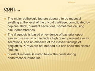 CONT….
 The major pathologic feature appears to be mucosal
swelling at the level of the cricoid cartilage, complicated by...
