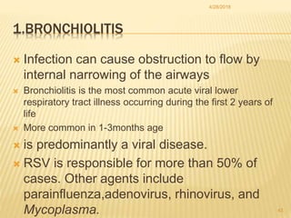 1.BRONCHIOLITIS
 Infection can cause obstruction to flow by
internal narrowing of the airways
 Bronchiolitis is the most...