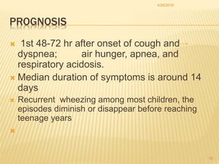PROGNOSIS
 1st 48-72 hr after onset of cough and
dyspnea; air hunger, apnea, and
respiratory acidosis.
 Median duration ...