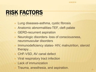 RISK FACTORS
 Lung diseases-asthma, cystic fibrosis
 Anatomic abnormalities-TEF, cleft palate
 GERD-recurrent aspiratio...