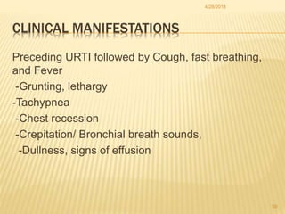 CLINICAL MANIFESTATIONS
Preceding URTI followed by Cough, fast breathing,
and Fever
-Grunting, lethargy
-Tachypnea
-Chest ...