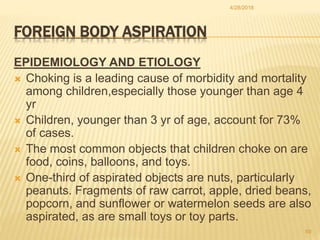 FOREIGN BODY ASPIRATION
EPIDEMIOLOGY AND ETIOLOGY
 Choking is a leading cause of morbidity and mortality
among children,e...