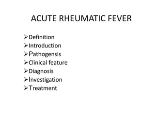 ACUTE RHEUMATIC FEVER
Definition
Introduction
Pathogensis
Clinical feature
Diagnosis
Investigation
Treatment
 