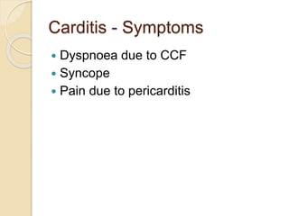 Carditis - Symptoms
 Dyspnoea due to CCF
 Syncope
 Pain due to pericarditis
 