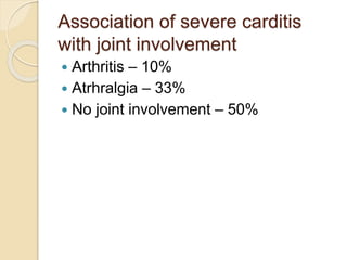 Association of severe carditis
with joint involvement
 Arthritis – 10%
 Atrhralgia – 33%
 No joint involvement – 50%
 