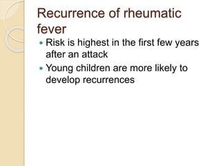 Recurrence of rheumatic
fever
 Risk is highest in the first few years
after an attack
 Young children are more likely to
develop recurrences
 