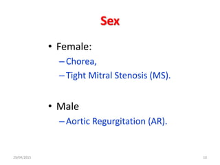 Sex
• Female:
–Chorea,
–Tight Mitral Stenosis (MS).
• Male
–Aortic Regurgitation (AR).
29/04/2015 10
 