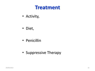 Treatment
• Activity,
• Diet,
• Penicillin
• Suppressive Therapy
29/04/2015 16
 