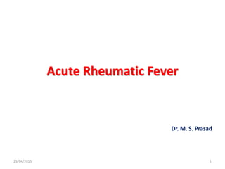 Acute Rheumatic Fever
Dr. M. S. Prasad
29/04/2015 1
 