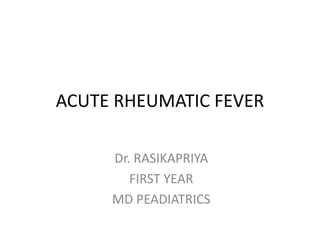 ACUTE RHEUMATIC FEVER
Dr. RASIKAPRIYA
FIRST YEAR
MD PEADIATRICS
 