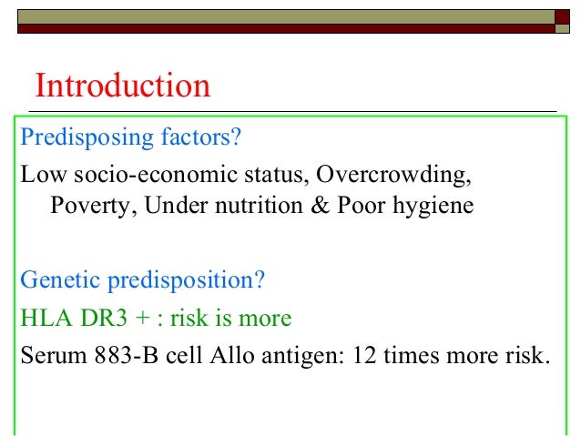 Introduction Predisposing factors? Low socio-economic status, Overcrowding, Poverty, Under nutrition & Poor hygiene Geneti...