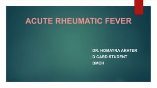 ACUTE RHEUMATIC FEVER
DR. HOMAYRA AKHTER
D CARD STUDENT
DMCH
 