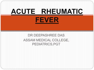 DR DEEPASHREE DAS
ASSAM MEDICAL COLLEGE,
PEDIATRICS,PGT
ACUTE RHEUMATIC
FEVER
 