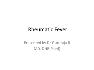 Rheumatic Fever
Presented by Dr Gururaja R
MD, DNB(Paed)
 