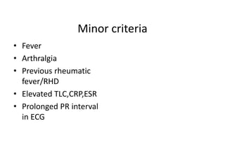Minor criteria
• Fever
• Arthralgia
• Previous rheumatic
fever/RHD
• Elevated TLC,CRP,ESR
• Prolonged PR interval
in ECG
 
