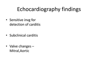 Echocardiography findings
• Sensitive invg for
detection of carditis
• Subclinical carditis
• Valve changes –
Mitral,Aortic
 