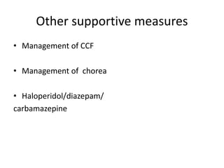 Other supportive measures
• Management of CCF
• Management of chorea
• Haloperidol/diazepam/
carbamazepine
 