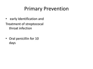 Primary Prevention
• early Identification and
Treatment of streptococal
throat infection
• Oral penicillin for 10
days
 