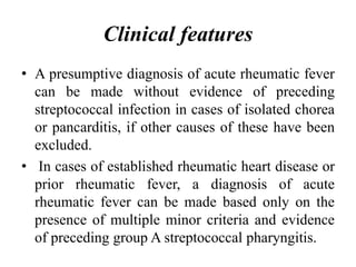 Clinical features
• A presumptive diagnosis of acute rheumatic fever
can be made without evidence of preceding
streptococc...
