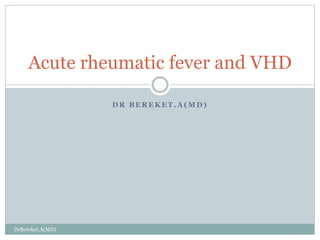 D R B E R E K E T . A ( M D )
Acute rheumatic fever and VHD
DrBereket.A(MD)
 