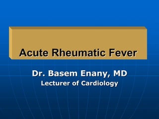 Acute Rheumatic Fever
Dr. Basem Enany, MD
Lecturer of Cardiology
 