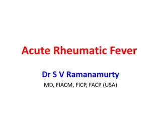 Acute Rheumatic Fever
Dr S V Ramanamurty
MD, FIACM, FICP, FACP (USA)
 