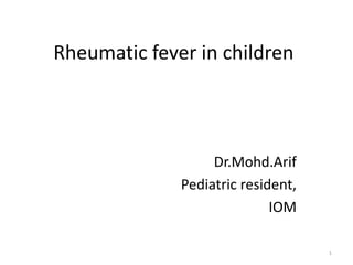Rheumatic fever in children
Dr.Mohd.Arif
Pediatric resident,
IOM
1
 