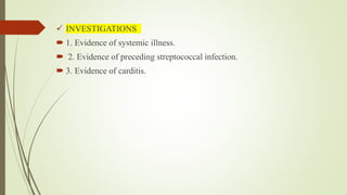  INVESTIGATIONS
 1. Evidence of systemic illness.
 2. Evidence of preceding streptococcal infection.
 3. Evidence of carditis.
 