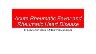 Acute Rheumatic Fever and
Rheumatic Heart Disease
By Godwin Ivan Candia & Ndibarema Muhimbura
 