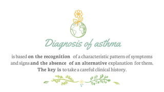 Diagnosis of asthma
is based on the recognition ofa characteristic patternof symptoms
andsignsand the absence of an alternative explanation forthem.
The key is to takeacareful clinicalhistory.
 