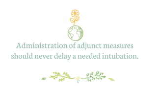 Administration ofadjunct measures
should never delaya needed intubation.
 