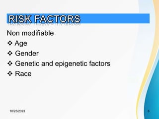 Non modifiable
 Age
 Gender
 Genetic and epigenetic factors
 Race
10/25/2023 6
 