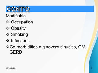 Modifiable
 Occupation
 Obesity
 Smoking
 Infections
Co morbidities e.g severe sinusitis, OM,
GERD
10/25/2023 7
 