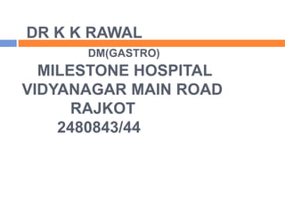 DR K K RAWAL
DM(GASTRO)
MILESTONE HOSPITAL
VIDYANAGAR MAIN ROAD
RAJKOT
2480843/44
 