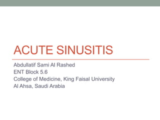 ACUTE SINUSITIS
Abdullatif Sami Al Rashed
ENT Block 5.6
College of Medicine, King Faisal University
Al Ahsa, Saudi Arabia
 