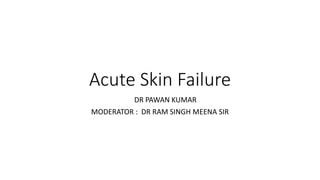 Acute Skin Failure
DR PAWAN KUMAR
MODERATOR : DR RAM SINGH MEENA SIR
 