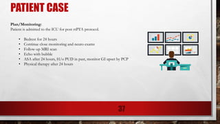 PATIENT CASE
Plan/Monitoring:
Patient is admitted to the ICU for post rtPTA protocol.
• Bedrest for 24 hours
• Continue close monitoring and neuro exams
• Follow-up MRI scan
• Echo with bubble
• ASA after 24 hours, H/o PUD in past, monitor GI upset by PCP
• Physical therapy after 24 hours
37
 