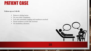 PATIENT CASE
Follow-up on 3-16-18:
• Patient is feeling better
• No new chief complaints.
• Left side extremities tingling and numbness resolved
• Facial weakness on left side resolved
• No headaches, dizziness.
39
 