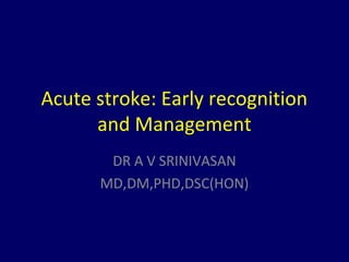 Acute stroke: Early recognition
      and Management
       DR A V SRINIVASAN
      MD,DM,PHD,DSC(HON)
 