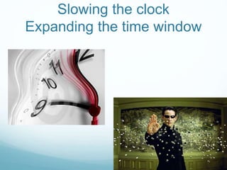 Slowing the clock
Expanding the time window
 