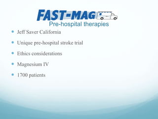 Pre-hospital therapies
 Jeff Saver California
 Unique pre-hospital stroke trial
 Ethics considerations
 Magnesium IV
 1700 patients
 
