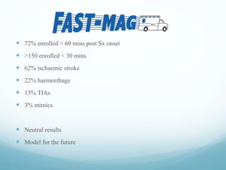  72% enrolled < 60 mins post Sx onset
 >150 enrolled < 30 mins
 62% ischaemic stroke
 22% haemorrhage
 13% TIAs
 3% mimics
 Neutral results
 Model for the future
 