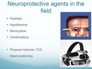 Neuroprotective agents in the
field
 Peptides
 Hypothermia
 Minocycline
 Combinations
 Physical methods- TCD
Head positioning
 