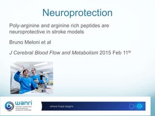 Neuroprotection
Poly-arginine and arginine rich peptides are
neuroprotective in stroke models
Bruno Meloni et al
J Cerebral Blood Flow and Metabolism 2015 Feb 11th
 