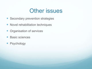 Other issues
 Secondary prevention strategies
 Novel rehabilitation techniques
 Organisation of services
 Basic sciences
 Psychology
 