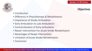 Objectives
• Introduction
• Difference in Physiotherapy & Rehabilitation
• Importance of Stroke Ambulation
• Early Ambulation Vs Late Ambulation
• Contraindication of Early ambulation
• Newer Intervention For Acute Stroke Rehabilitation
• Advantages of Newer Intervention
• Limitation of Acute Stroke Rehabilitation
• Conclusion
 