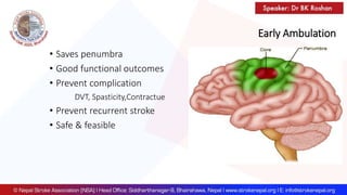 Early Ambulation
• Saves penumbra
• Good functional outcomes
• Prevent complication
DVT, Spasticity,Contractue
• Prevent recurrent stroke
• Safe & feasible
 